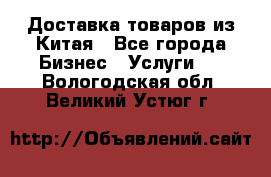 Доставка товаров из Китая - Все города Бизнес » Услуги   . Вологодская обл.,Великий Устюг г.